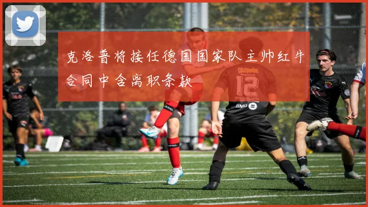 克洛普将接任德国国家队主帅红牛合同中含离职条款