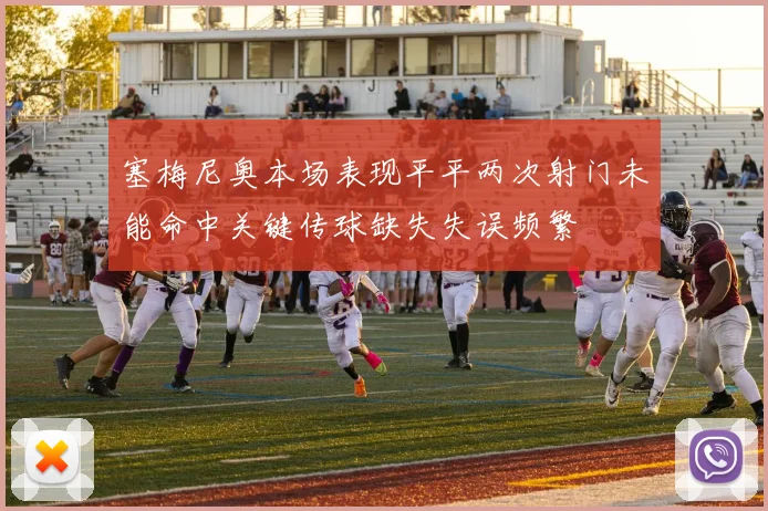 塞梅尼奥本场表现平平两次射门未能命中关键传球缺失失误频繁