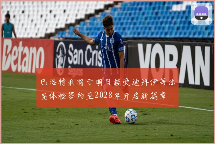 巴洛特利将于明日接受迪拜伊蒂法克体检签约至2028年开启新篇章