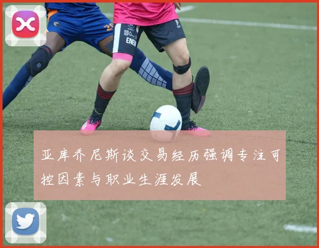 亚库乔尼斯谈交易经历强调专注可控因素与职业生涯发展