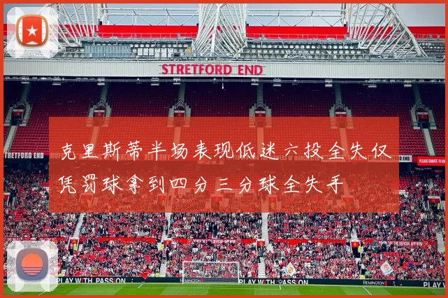 克里斯蒂半场表现低迷六投全失仅凭罚球拿到四分三分球全失手