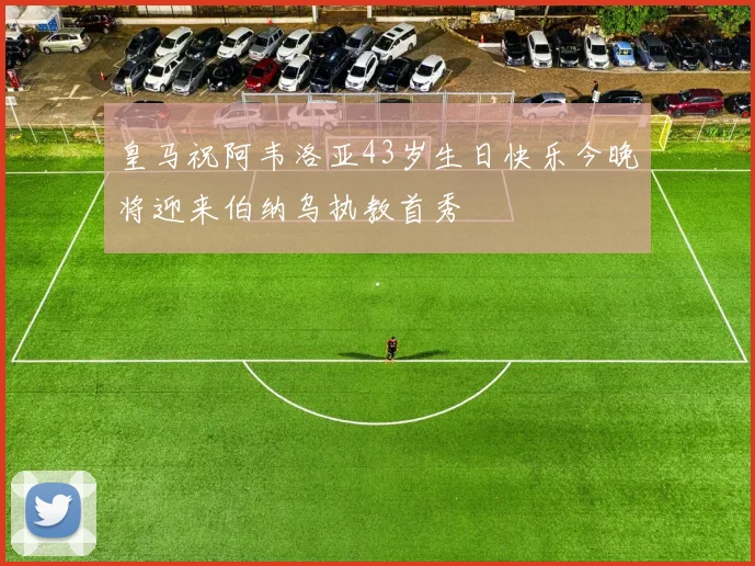 皇马祝阿韦洛亚43岁生日快乐今晚将迎来伯纳乌执教首秀