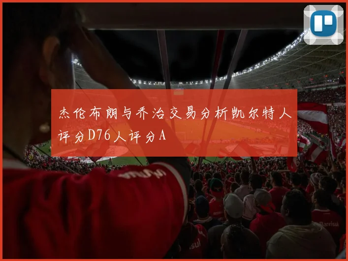 杰伦布朗与乔治交易分析凯尔特人评分D76人评分A