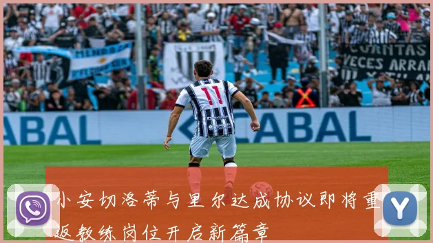 小安切洛蒂与里尔达成协议即将重返教练岗位开启新篇章