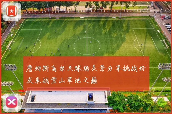 詹姆斯高尔夫球场美景分享挑战好友来战雪山草地之巅