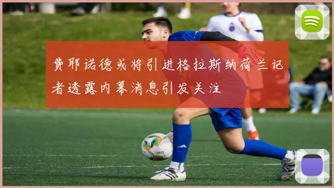 费耶诺德或将引进格拉斯纳荷兰记者透露内幕消息引发关注