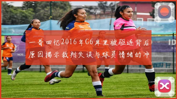 一哥回忆2016年G6库里被驱逐背后原因揭示裁判失误与球员情绪的冲突