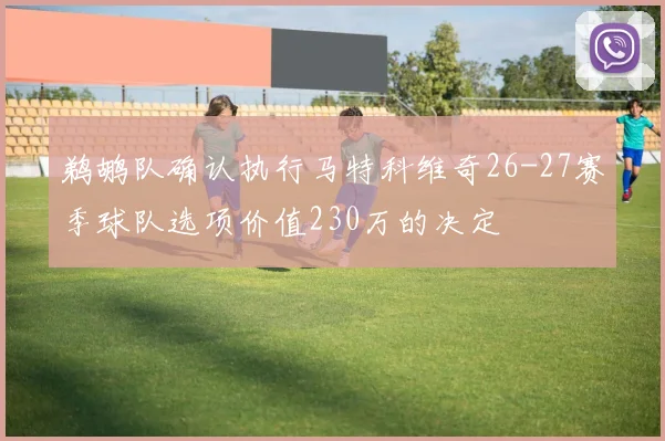 鹈鹕队确认执行马特科维奇26-27赛季球队选项价值230万的决定