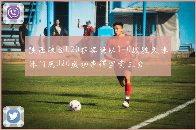陕西联合U20在客场以1-0战胜天津津门虎U20成功夺得宝贵三分