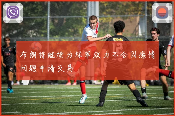 布朗将继续为绿军效力不会因感情问题申请交易
