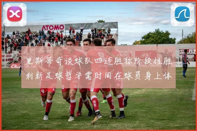里斯蒂奇谈球队四连胜称阶段性胜利新足球哲学需时间在球员身上体现