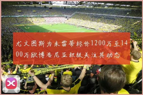 尤文图斯为米雷蒂标价1200万至1400万欧博洛尼亚积极关注其动态