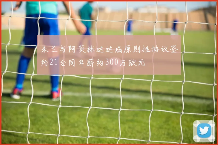 米兰与阿莫林达达成原则性协议签约21合同年薪约300万欧元