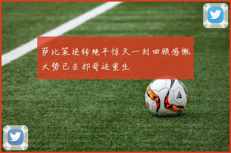 萨比策逆转绝平惊天一刻回顾感慨大势已去却奇迹重生