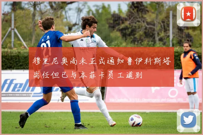 穆里尼奥尚未正式通知鲁伊科斯塔离任但已与本菲卡员工道别
