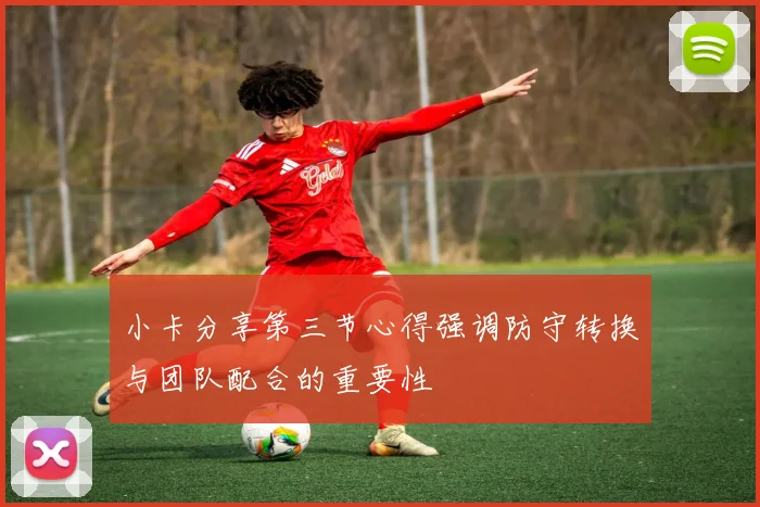 小卡分享第三节心得强调防守转换与团队配合的重要性