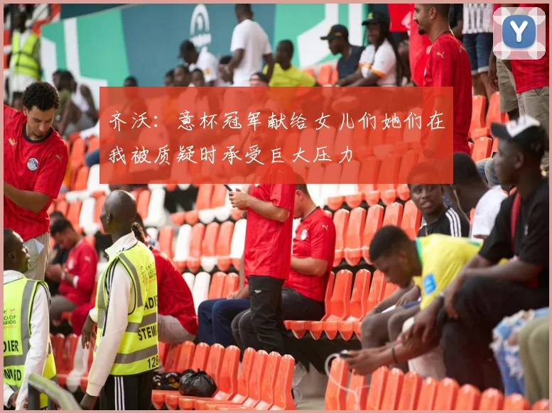 齐沃：意杯冠军献给女儿们她们在我被质疑时承受巨大压力