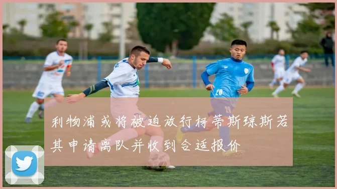 利物浦或将被迫放行柯蒂斯琼斯若其申请离队并收到合适报价