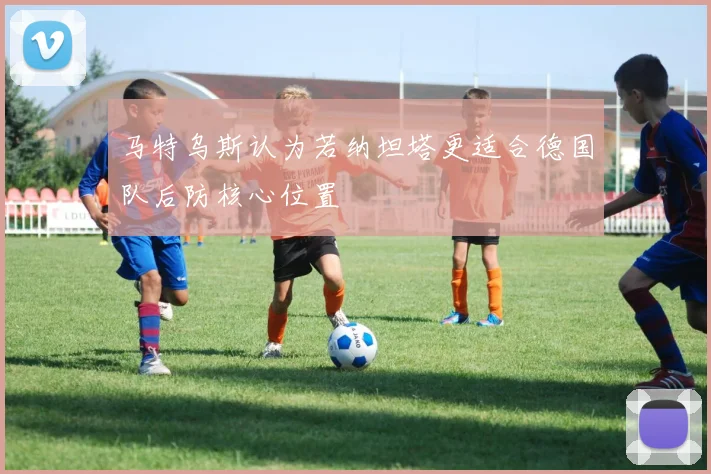 马特乌斯认为若纳坦塔更适合德国队后防核心位置