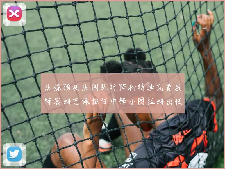 法媒预测法国队对阵科特迪瓦首发阵容姆巴佩担任中锋小图拉姆出任左边锋