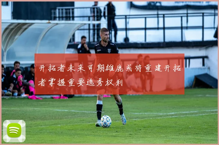 开拓者未来可期雄鹿或将重建开拓者掌握重要选秀权利