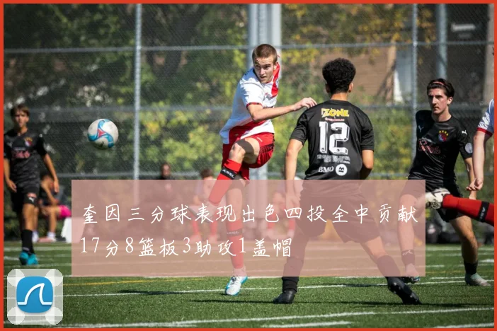 奎因三分球表现出色四投全中贡献17分8篮板3助攻1盖帽